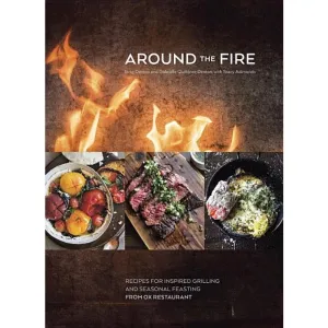 Around the Fire: Recipes for Inspired Grilling and Seasonal Feasting from Ox Restaurant [A Cookbook]